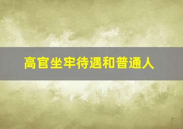 高官坐牢待遇和普通人