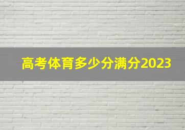 高考体育多少分满分2023