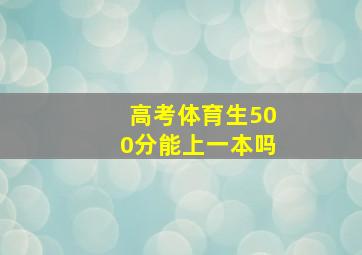 高考体育生500分能上一本吗