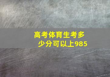 高考体育生考多少分可以上985