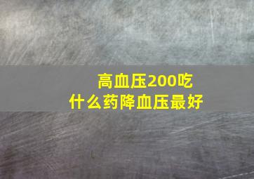 高血压200吃什么药降血压最好