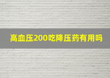 高血压200吃降压药有用吗