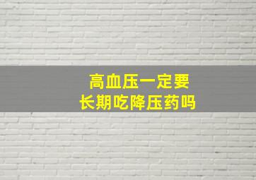 高血压一定要长期吃降压药吗