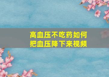 高血压不吃药如何把血压降下来视频