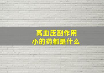 高血压副作用小的药都是什么