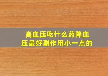 高血压吃什么药降血压最好副作用小一点的