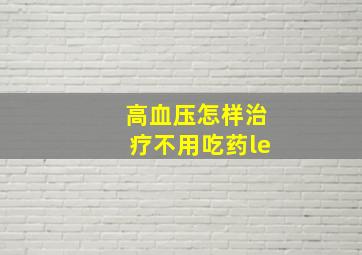 高血压怎样治疗不用吃药le