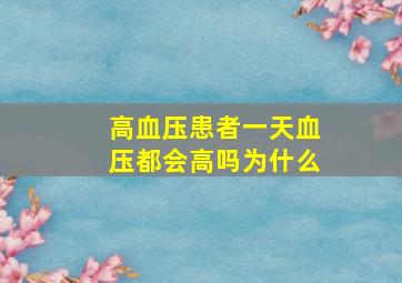 高血压患者一天血压都会高吗为什么