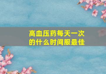 高血压药每天一次的什么时间服最佳