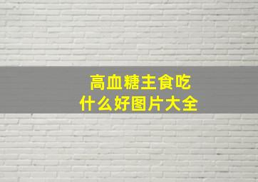 高血糖主食吃什么好图片大全