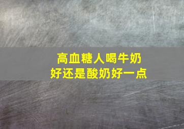 高血糖人喝牛奶好还是酸奶好一点