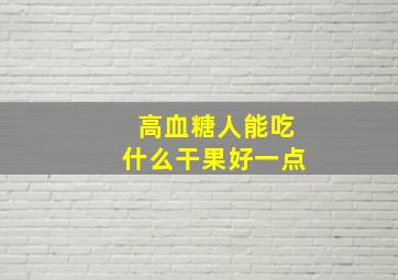 高血糖人能吃什么干果好一点