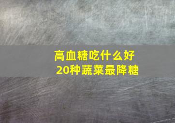 高血糖吃什么好20种蔬菜最降糖