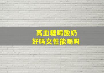 高血糖喝酸奶好吗女性能喝吗