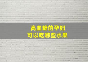 高血糖的孕妇可以吃哪些水果