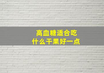 高血糖适合吃什么干果好一点