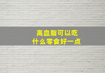 高血脂可以吃什么零食好一点