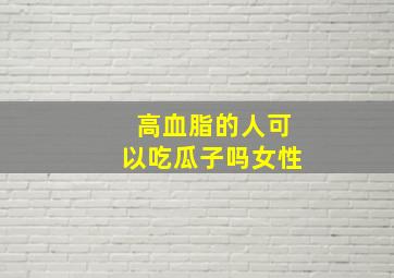 高血脂的人可以吃瓜子吗女性