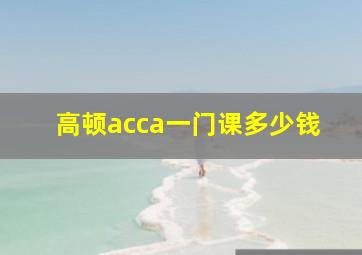 高顿acca一门课多少钱