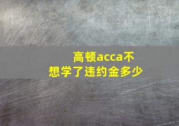 高顿acca不想学了违约金多少