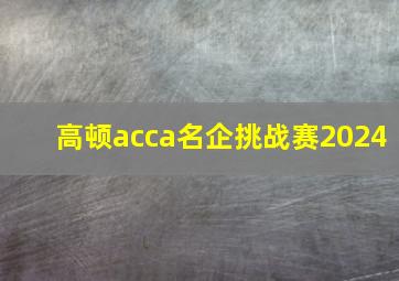 高顿acca名企挑战赛2024