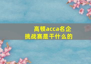 高顿acca名企挑战赛是干什么的