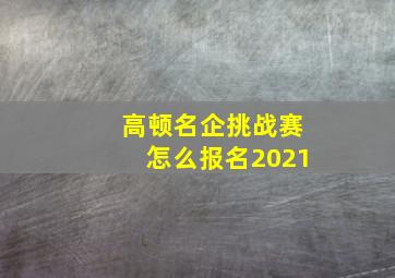 高顿名企挑战赛怎么报名2021