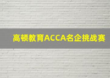 高顿教育ACCA名企挑战赛