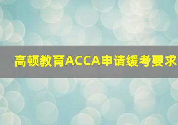 高顿教育ACCA申请缓考要求