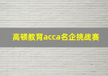 高顿教育acca名企挑战赛