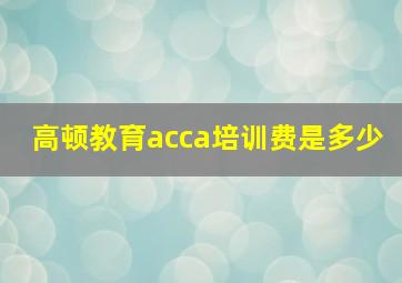 高顿教育acca培训费是多少