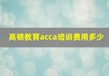 高顿教育acca培训费用多少