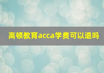 高顿教育acca学费可以退吗