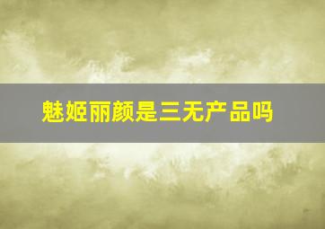 魅姬丽颜是三无产品吗