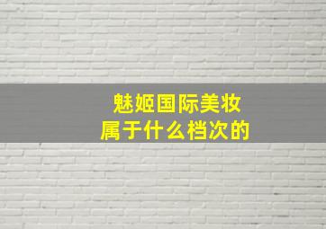 魅姬国际美妆属于什么档次的