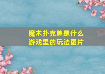 魔术扑克牌是什么游戏里的玩法图片