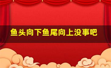 鱼头向下鱼尾向上没事吧