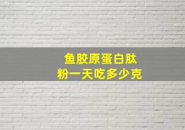 鱼胶原蛋白肽粉一天吃多少克