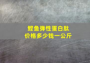 鲣鱼弹性蛋白肽价格多少钱一公斤