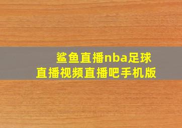 鲨鱼直播nba足球直播视频直播吧手机版