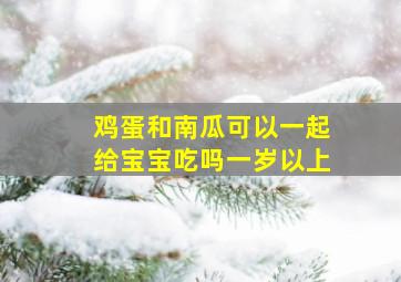 鸡蛋和南瓜可以一起给宝宝吃吗一岁以上