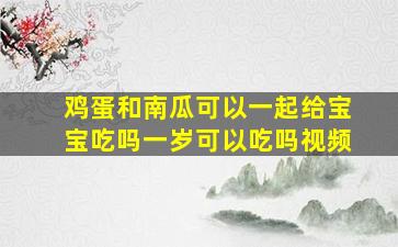 鸡蛋和南瓜可以一起给宝宝吃吗一岁可以吃吗视频