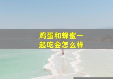 鸡蛋和蜂蜜一起吃会怎么样