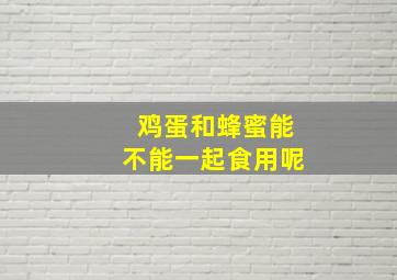 鸡蛋和蜂蜜能不能一起食用呢