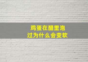 鸡蛋在醋里泡过为什么会变软