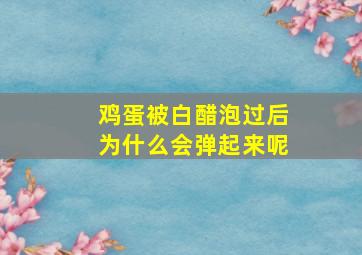 鸡蛋被白醋泡过后为什么会弹起来呢