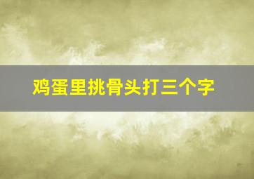 鸡蛋里挑骨头打三个字