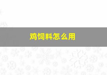 鸡饲料怎么用