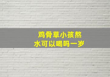 鸡骨草小孩熬水可以喝吗一岁