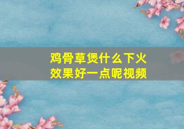 鸡骨草煲什么下火效果好一点呢视频